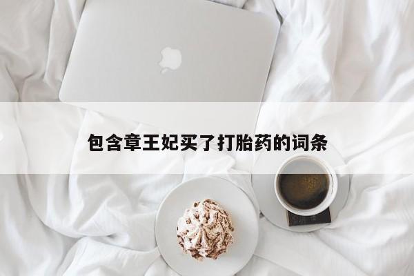 堕胎药咨询购买包含章王妃买了打胎药的词条