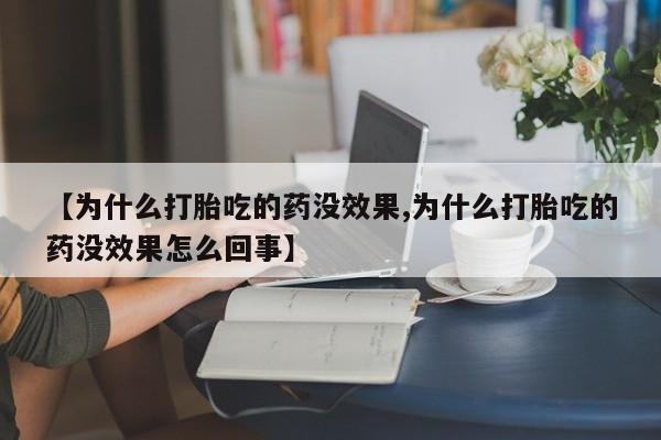 堕胎药咨询购买【为什么打胎吃的药没效果,为什么打胎吃的药没效果怎么回事】