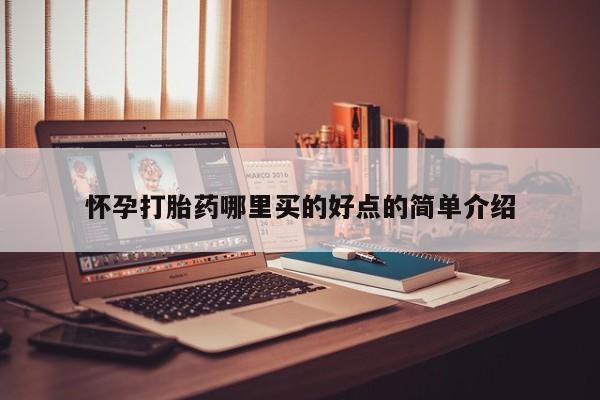 堕胎药咨询购买怀孕打胎药哪里买的好点的简单介绍