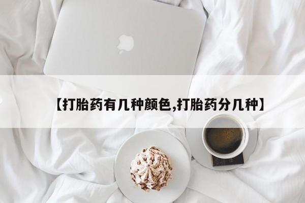 堕胎药咨询购买【打胎药有几种颜色,打胎药分几种】