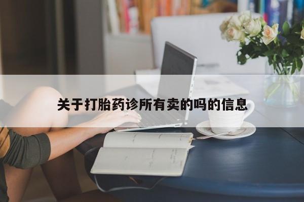 堕胎药咨询购买关于打胎药诊所有卖的吗的信息