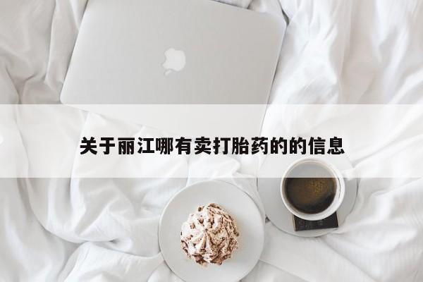 堕胎药咨询购买关于丽江哪有卖打胎药的的信息