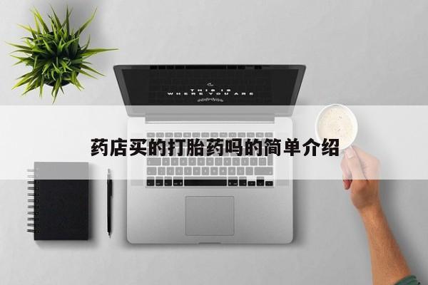 堕胎药咨询购买药店买的打胎药吗的简单介绍