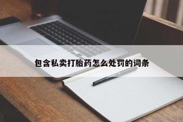 堕胎药咨询购买包含私卖打胎药怎么处罚的词条