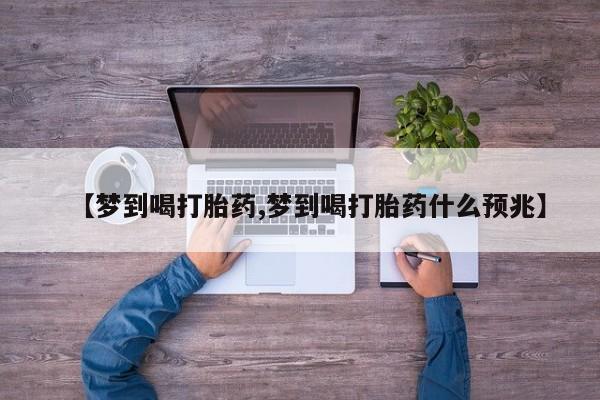 堕胎药咨询购买【梦到喝打胎药,梦到喝打胎药什么预兆】