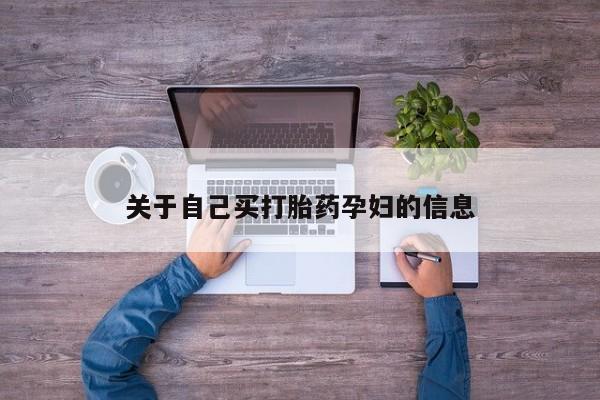 堕胎药咨询购买关于自己买打胎药孕妇的信息