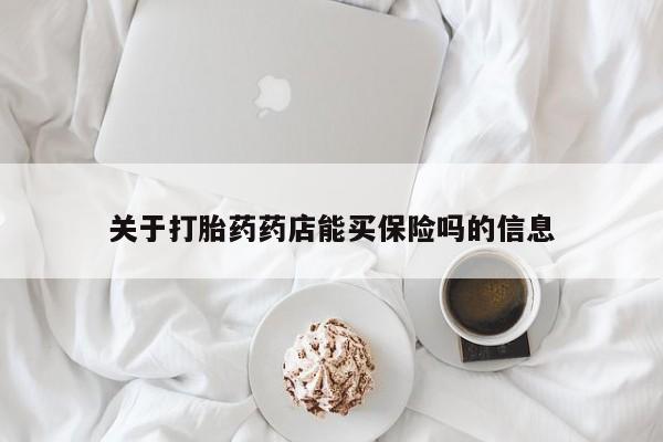 堕胎药咨询购买关于打胎药药店能买保险吗的信息