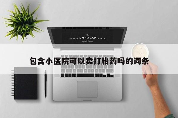 堕胎药咨询购买包含小医院可以卖打胎药吗的词条