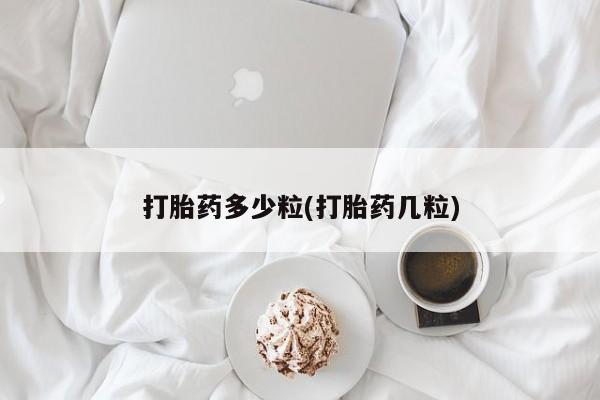 堕胎药咨询购买打胎药多少粒(打胎药几粒)