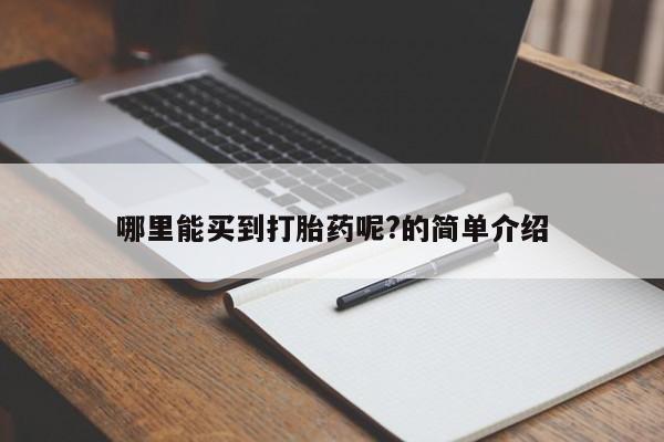 堕胎药咨询购买哪里能买到打胎药呢?的简单介绍