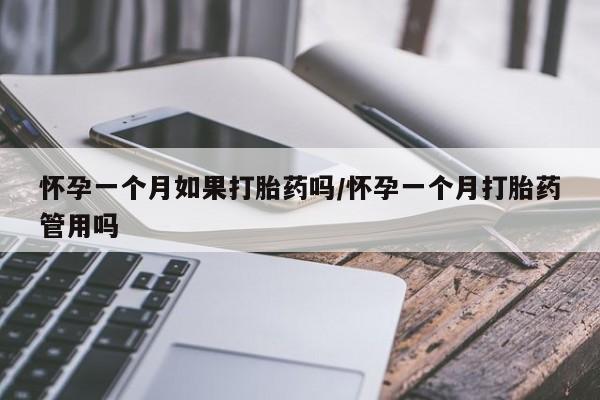 堕胎药咨询购买怀孕一个月如果打胎药吗/怀孕一个月打胎药管用吗