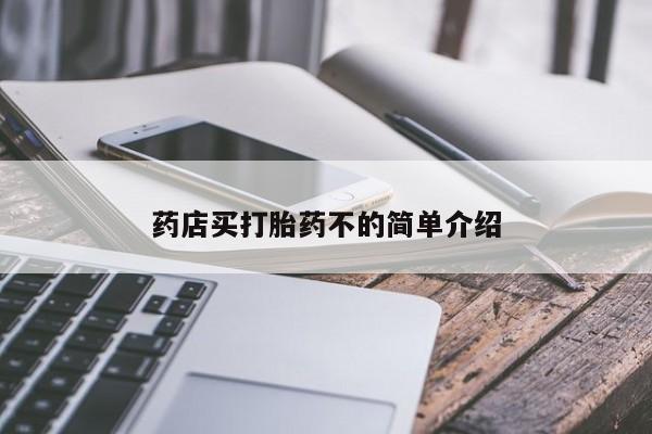 堕胎药咨询购买药店买打胎药不的简单介绍