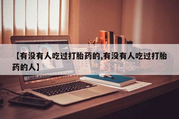 堕胎药咨询购买【有没有人吃过打胎药的,有没有人吃过打胎药的人】