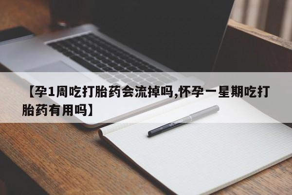 堕胎药咨询购买【孕1周吃打胎药会流掉吗,怀孕一星期吃打胎药有用吗】