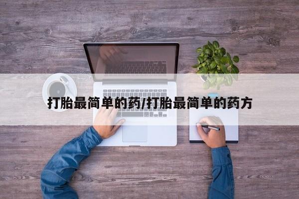 堕胎药咨询购买打胎最简单的药/打胎最简单的药方