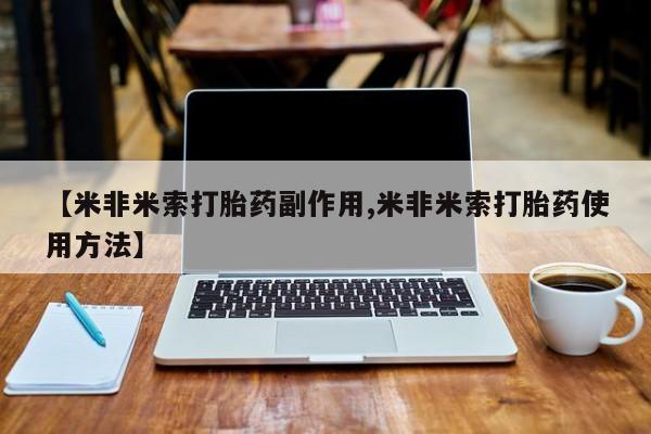 堕胎药咨询购买【米非米索打胎药副作用,米非米索打胎药使用方法】