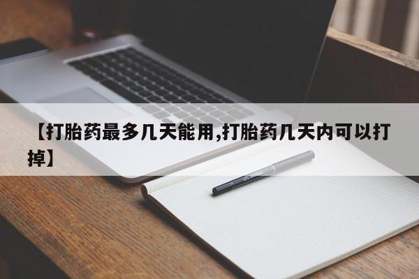 堕胎药咨询购买【打胎药最多几天能用,打胎药几天内可以打掉】