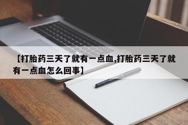 堕胎药咨询购买【打胎药三天了就有一点血,打胎药三天了就有一点血怎么回事】