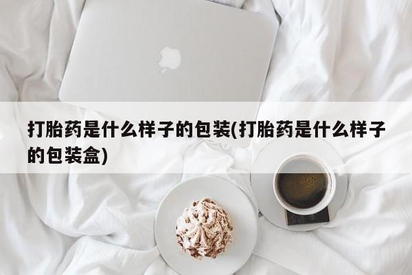 堕胎药咨询购买打胎药是什么样子的包装(打胎药是什么样子的包装盒)
