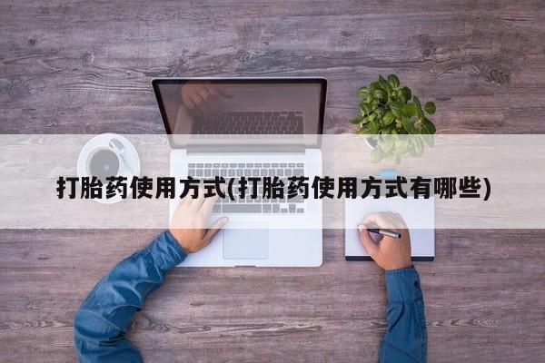 堕胎药咨询购买打胎药使用方式(打胎药使用方式有哪些)