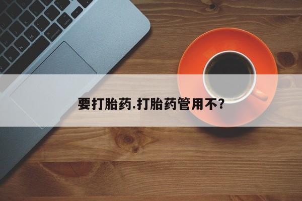 堕胎药咨询购买要打胎药.打胎药管用不？