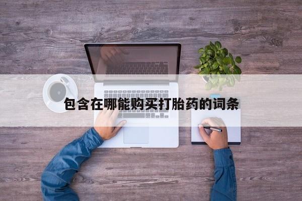 堕胎药咨询购买包含在哪能购买打胎药的词条