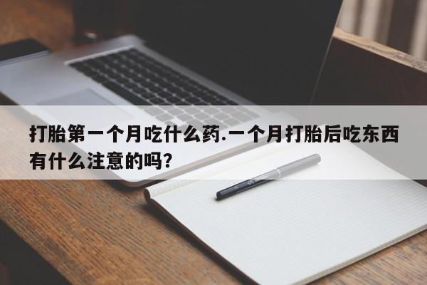 堕胎药咨询购买打胎第一个月吃什么药.一个月打胎后吃东西有什么注意的吗？