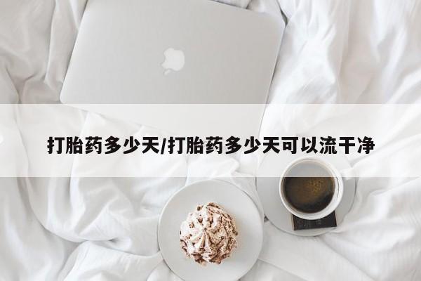 堕胎药咨询购买打胎药多少天/打胎药多少天可以流干净