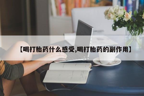 堕胎药咨询购买【喝打胎药什么感受,喝打胎药的副作用】
