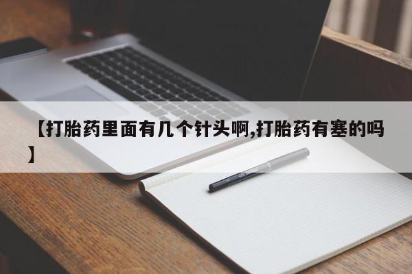 堕胎药咨询购买【打胎药里面有几个针头啊,打胎药有塞的吗】
