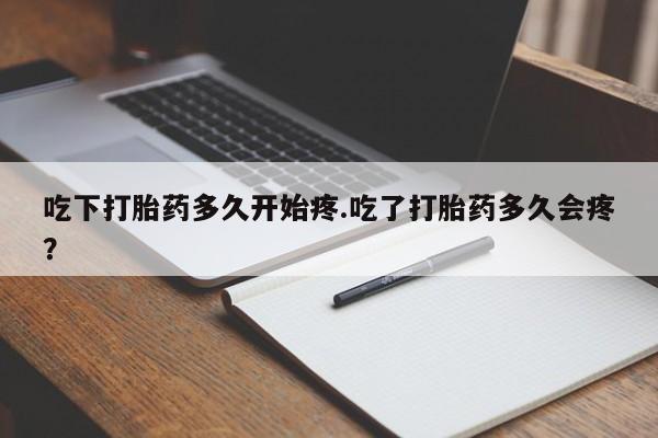 堕胎药咨询购买吃下打胎药多久开始疼.吃了打胎药多久会疼?